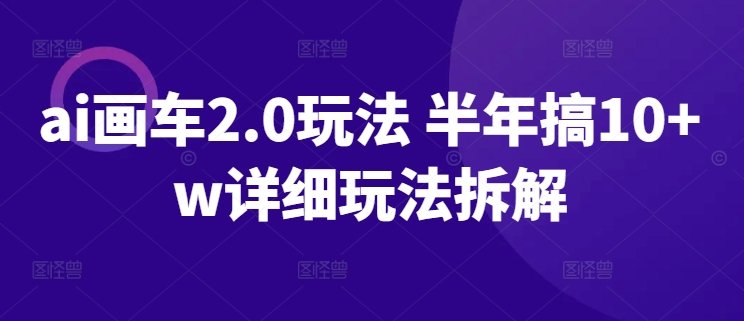 ai画车2.0玩法 半年搞10+w详细玩法拆解 ai画车2.0玩法 半年搞10+w详细玩法拆解