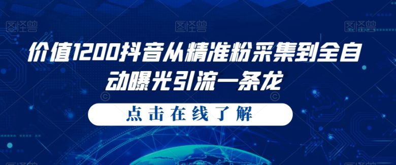 价值1200抖音从精准粉采集到全自动曝光引流一条龙【揭秘】(揭秘抖音精准粉采集与全自动曝光引流技术)