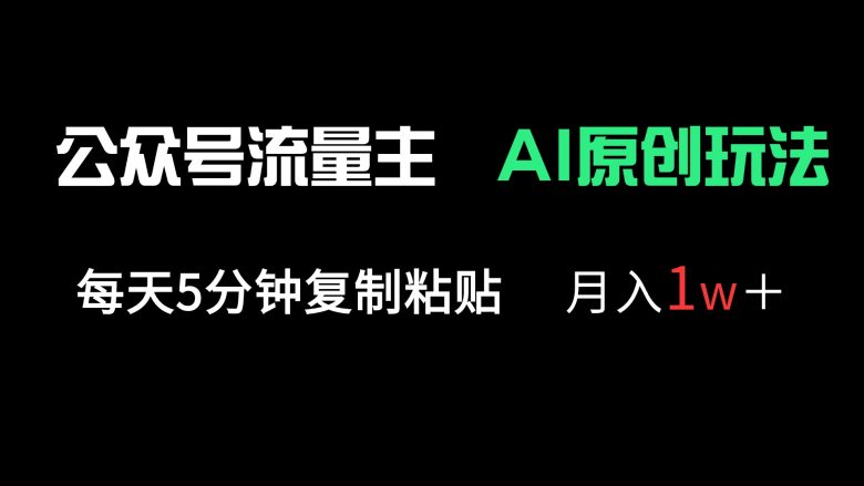 公众号流量主多赛道原创玩法,每天5分钟复制粘贴,月入1万+