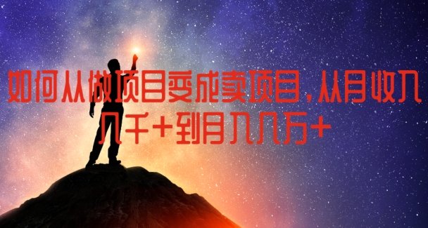 如何从做项目变成卖项目,从月收入几千到月入几万 如何从做项目变成卖项目,从月收入几千到月入几万