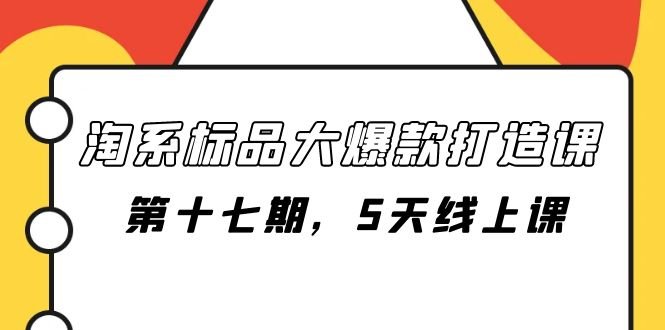 淘系标品大爆款打造课-第十七期,5天线上课(淘系标品大爆款打造课-第十七期,5天线上课详解) 淘系标品大爆款打造课-第十七期,5天线上课(淘系标品大爆款打造课-第十七期,5天线上课详解)