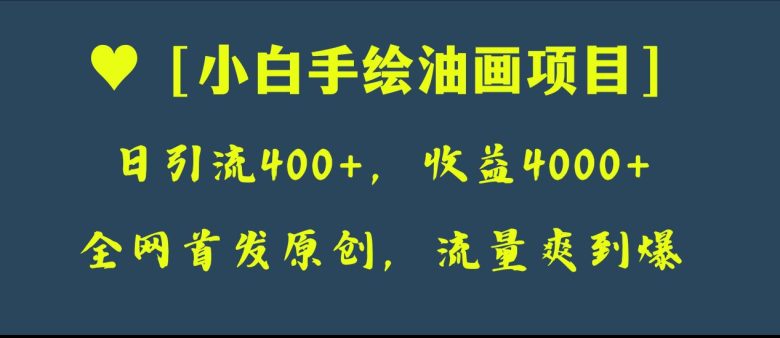 全网首发原创,日引流400+,收益4000+,小白手绘油画项目(“小白手绘油画项目”一步步教你制作逼真油画与短视频,实现日引流400+,收益4000+) 全网首发原创,日引流400+,收益4000+,小白手绘油画项目(“小白手绘油画项目”一步步教你制作逼真油画与短视频,实现日引流400+,收益4000+)