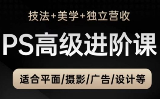 PS高级后期进阶课（技法+美学+独立营收），适合平面摄影广告设计等