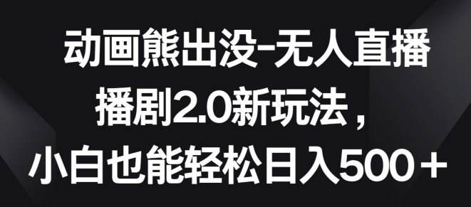 动画熊出没-无人直播播剧2.0新玩法,小白也能轻松日入500+ 动画熊出没-无人直播播剧2.0新玩法,小白也能轻松日入500+