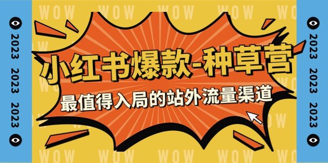 2023小红书爆款-种草营，最值得入局的站外流量渠道（22节课）(深度解析小红书爆款-种草营，掌握站外流量获取秘诀)