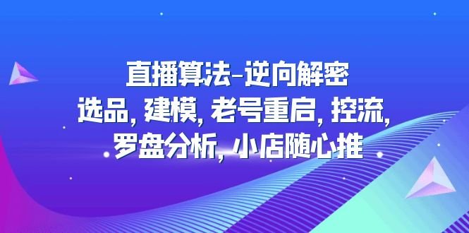 直播算法-逆向解密：选品，建模，老号重启，控流，罗盘分析，小店随心推(深度解析直播算法从选品到小店随心推的全方位策略)