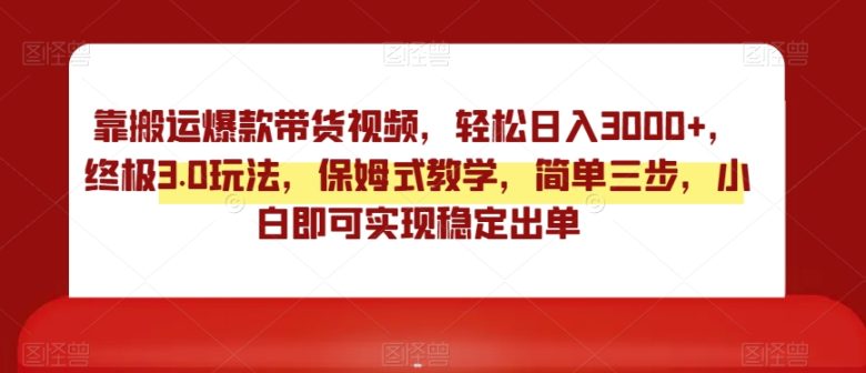 靠搬运爆款带货视频,轻松日入3000+,终极3.0玩法,保姆式教学,简单三步,小白即可实现稳定出单【揭秘】 靠搬运爆款带货视频,轻松日入3000+,终极3.0玩法,保姆式教学,简单三步,小白即可实现稳定出单【揭秘】