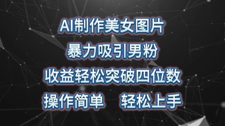 AI制作美女图片,暴力吸引男粉,收益轻松突破四位数,操作简单 上手难度低 AI制作美女图片,暴力吸引男粉,收益轻松突破四位数,操作简单 上手难度低