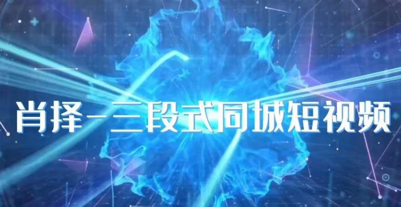 肖择-抖音同城短视频，​三段式同城短视频实操(探索抖音同城短视频实操技巧，提升创作能力)