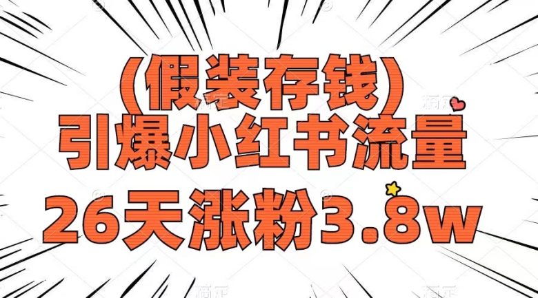 假装存钱，引爆小红书流量， 26天涨粉3.8w，作品制作简单，多种变现方式(探索“假装存钱”新模式，轻松赚取小红书流量与收益)