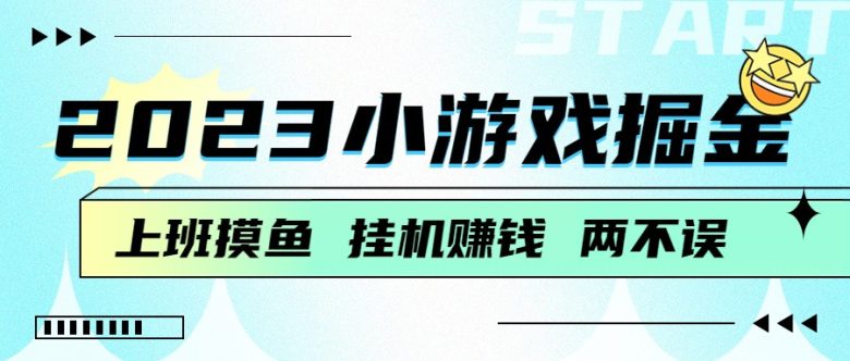 2023小游戏掘金,挂机赚钱,单机日入100+,上班摸鱼必备(挂机赚钱新方法小游戏掘金,单机日入100+)