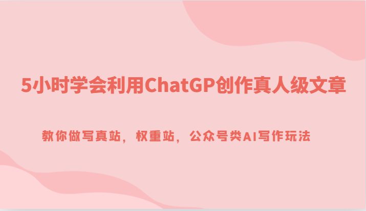 5小时学会利用ChatGP创作真人级文章，教你做写真站，权重站，公众号类AI写作玩法(“探索AI在网站内容创作中的应用以GPT为例”)