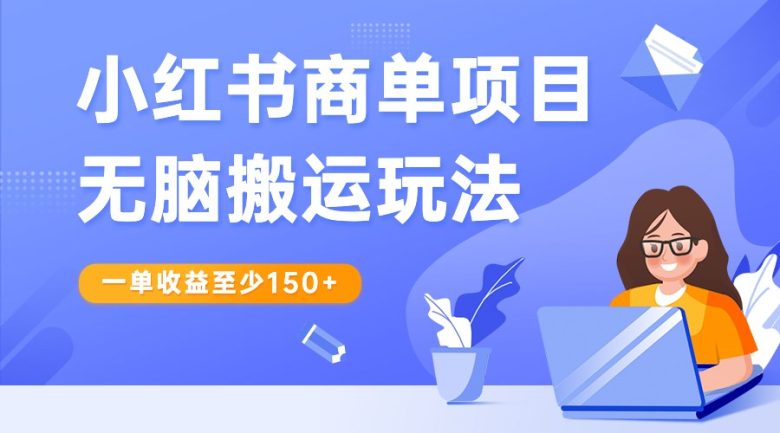 小红书商单项目无脑搬运玩法，一单收益至少150+，再结合多多视频V计划，收益翻倍(“小红书商单项目无脑搬运+二次创作，轻松实现月入过万”)