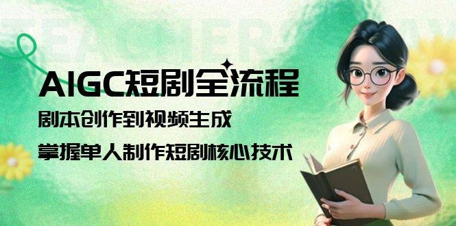 AIGC短剧全流程:剧本创作到视频生成,掌握单人制作短剧核心技术