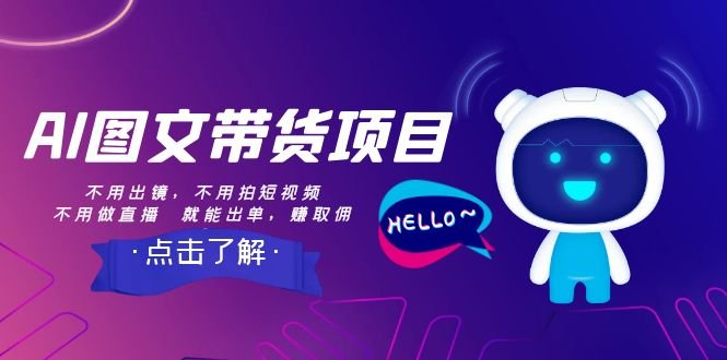 AI图文带货项目：不用出镜，不用拍短视频，不用做直播 就能出单，赚取佣金(AI图文带货抓住互联网时代的赚钱新机遇)
