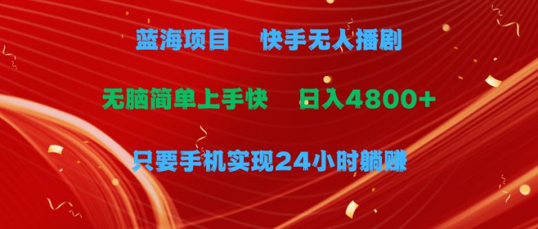 蓝海项目,快手无人播剧,一天收益4800+,手机也能实现24小时躺赚,无脑…