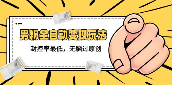 价值1980的男粉全自动变现玩法,封控率最低,无脑过原创(男粉全自动变现教程从账号打造到后端体系的搭建) 价值1980的男粉全自动变现玩法,封控率最低,无脑过原创(男粉全自动变现教程从账号打造到后端体系的搭建)