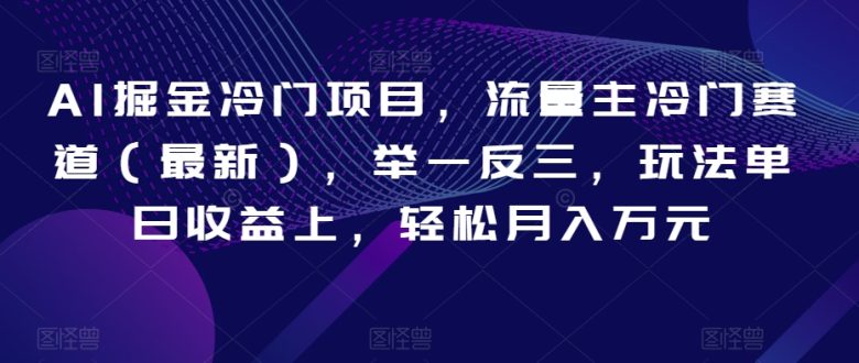 AI掘金冷门项目,流量主冷门赛道(最新),举一反三,玩法单日收益上,轻松月入万元【揭秘】(揭秘AI掘金新赛道如何通过举一反三实现月入万元) AI掘金冷门项目,流量主冷门赛道(最新),举一反三,玩法单日收益上,轻松月入万元【揭秘】(揭秘AI掘金新赛道如何通过举一反三实现月入万元)