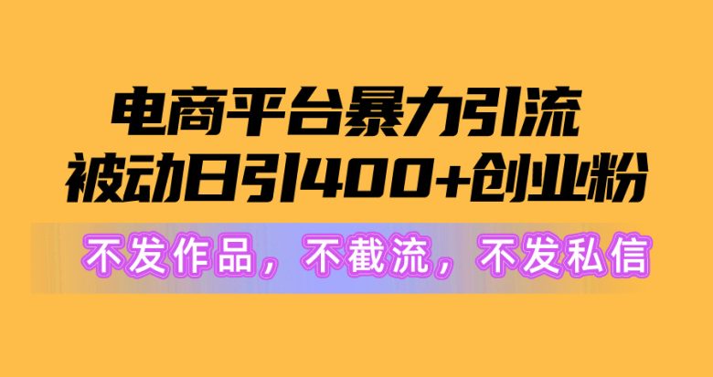 电商平台暴力引流,被动日引400+创业粉不发作品,不截流,不发私信 电商平台暴力引流,被动日引400+创业粉不发作品,不截流,不发私信