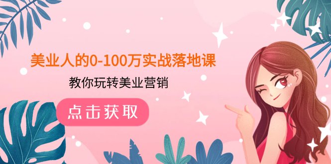 美业人的0-100万实战落地课,教你玩转美业营销(43节课) 美业人的0-100万实战落地课,教你玩转美业营销(43节课)