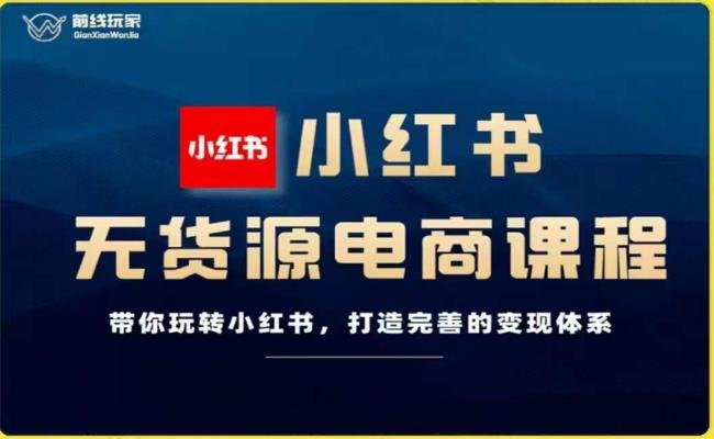 前线玩家-小红书无货源电商,带你玩转小红书,打造完善的变现体系(前线玩家深度解析小红书无货源电商运营与变现策略)