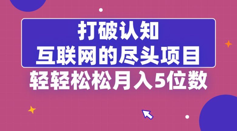 打破认知,互联网的尽头项目,轻轻松松月入5位教 打破认知,互联网的尽头项目,轻轻松松月入5位教