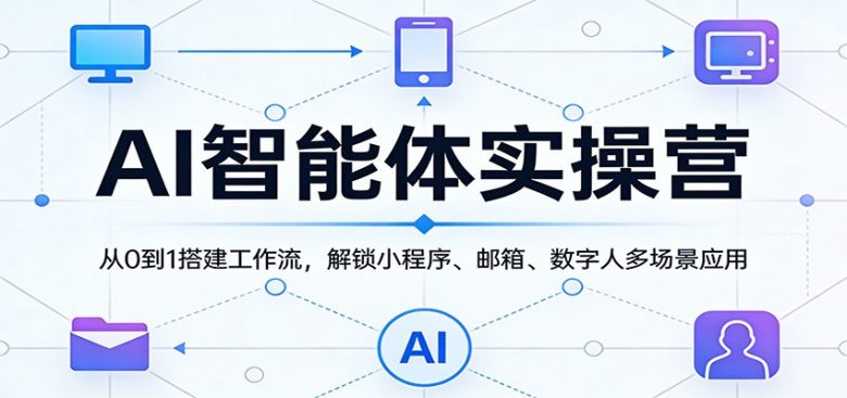 AI智能体实操营:从0到1搭建工作流,解锁小程序、邮箱、数字人多场景应用