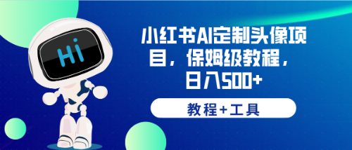小红书AI定制头像项目,保姆级教程,日入500+,【教程+工具】(掌握AI定制头像技术,实现日入500+的小红书创业之路)