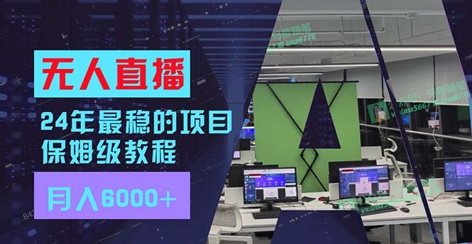 24年最稳项目“无人直播”玩法,每月躺赚6000+,有手就会,新手福音 24年最稳项目“无人直播”玩法,每月躺赚6000+,有手就会,新手福音