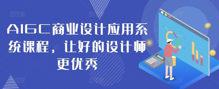 AIGC商业设计应用系统课程,让好的设计师更优秀 AIGC商业设计应用系统课程,让好的设计师更优秀