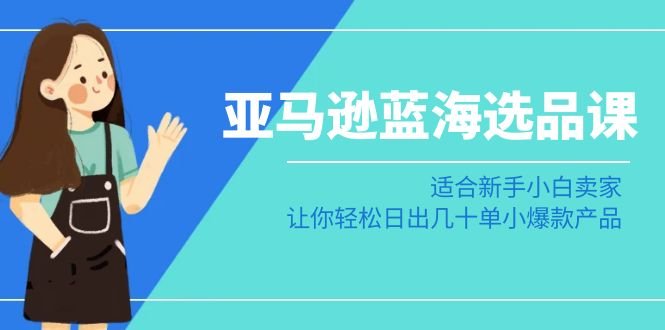 亚马逊蓝海选品课:适合新手小白卖家,让你轻松日出几十单小爆款产品 亚马逊蓝海选品课:适合新手小白卖家,让你轻松日出几十单小爆款产品