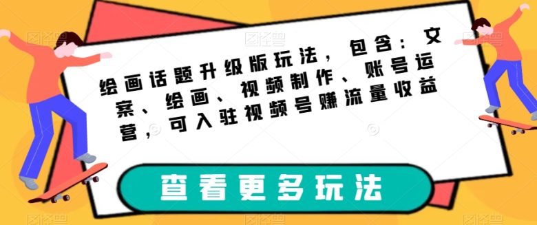 绘画话题升级版玩法,包含:文案、绘画、视频制作、账号运营,可入驻视频号赚流量收益(掌握绘画话题升级版玩法,开启你的创作之旅) 绘画话题升级版玩法,包含:文案、绘画、视频制作、账号运营,可入驻视频号赚流量收益(掌握绘画话题升级版玩法,开启你的创作之旅)