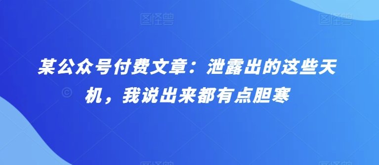 某公众号付费文章:泄露出的这些天机,我说出来都有点胆寒 某公众号付费文章:泄露出的这些天机,我说出来都有点胆寒