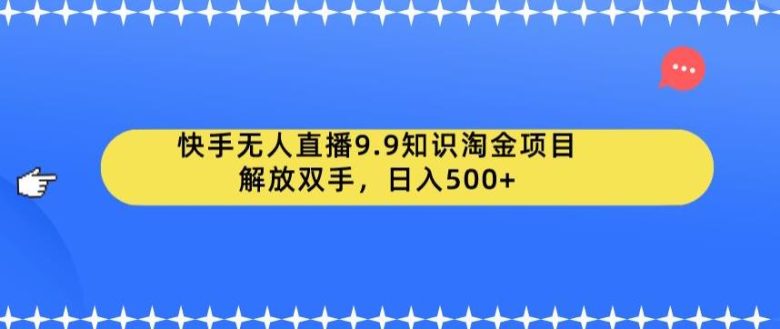 快手无人直播9.9知识淘金项目，解放双手，日入500+【揭秘】(快手无人直播9.9知识淘金项目轻松赚钱新途径)