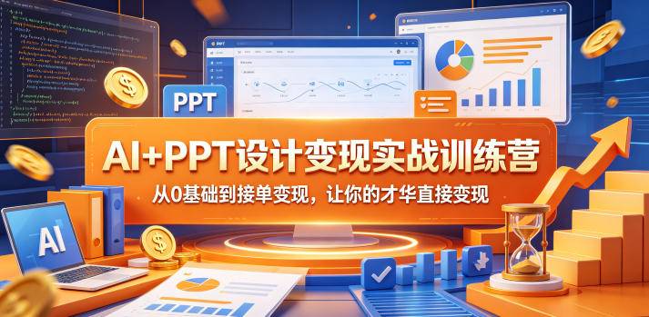 AI+PPT设计变现实战训练营，从0基础到接单变现，让你的才华直接变现