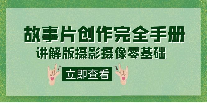 编导-通识课之《故事片-创作完全手册》摄影摄像零基础到精通（20节课程）(《故事片-创作完全手册》摄影摄像零基础到精通（20节课程）)