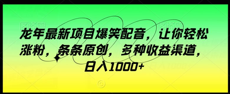 龙年最新项目爆笑配音,让你轻松涨粉,条条原创,多种收益渠道,日入1000+ 龙年最新项目爆笑配音,让你轻松涨粉,条条原创,多种收益渠道,日入1000+