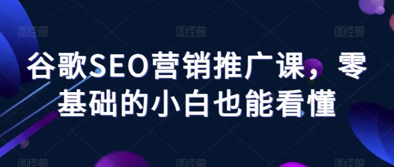 谷歌SEO营销推广课，零基础的小白也能看懂(全面掌握谷歌SEO营销推广技巧，从零基础到专业级别)