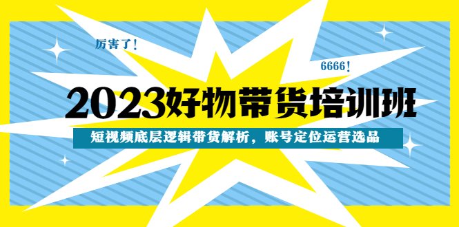 2023好物带货培训班:短视频底层逻辑带货解析,账号定位运营选品(全面解析短视频带货技巧,助力提升销售业绩) 2023好物带货培训班:短视频底层逻辑带货解析,账号定位运营选品(全面解析短视频带货技巧,助力提升销售业绩)