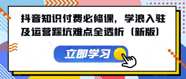 抖音知识付费必修课,学浪入驻及运营踩坑难点全透析(新版)(抖音知识付费必修课学浪入驻及运营全攻略) 抖音知识付费必修课,学浪入驻及运营踩坑难点全透析(新版)(抖音知识付费必修课学浪入驻及运营全攻略)