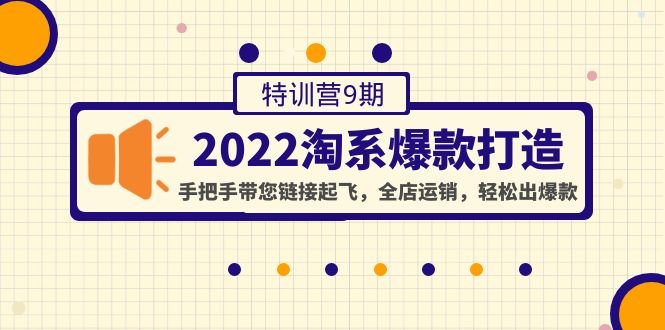 2022淘系爆款打造特训营9期：手把手带您链接起飞，全店运销，轻松出爆款(“2022淘系爆款打造特训营9期”一站式解决淘宝店铺运营难题)