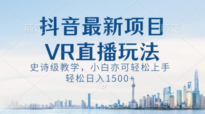 抖音最新VR直播玩法,史诗级教学,小白也可轻松上手,轻松日入1500+ 抖音最新VR直播玩法,史诗级教学,小白也可轻松上手,轻松日入1500+