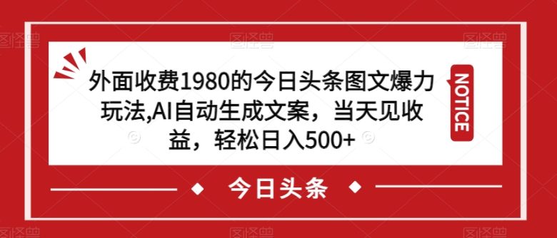 外面收费1980的今日头条图文爆力玩法，AI自动生成文案，当天见收益，轻松日入500+【揭秘】(揭秘今日头条图文爆力玩法，轻松日入500+)