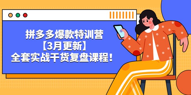 拼多多爆款特训营【3月更新】,全套实战干货复盘课程!(拼多多爆款特训营全面实战指导助力卖家提升业绩) 拼多多爆款特训营【3月更新】,全套实战干货​复盘课程!(拼多多爆款特训营全面实战指导助力卖家提升业绩)