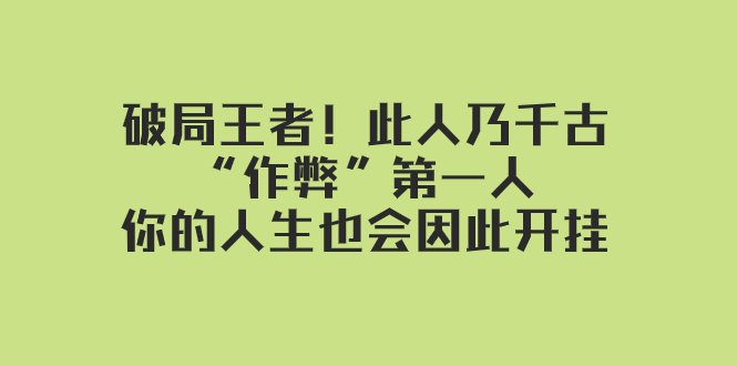 某付费文章：破局王者！此人乃千古“作弊”第一人，你的人生也会因此开挂(破局王者王阳明的智慧与应用)