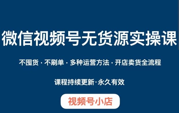 微信视频号小店无货源实操课程,不囤货·不刷单·多种运营方法·开店卖货全流程(全面掌握微信视频号小店无货源运营技巧) 微信视频号小店无货源实操课程,不囤货·不刷单·多种运营方法·开店卖货全流程(全面掌握微信视频号小店无货源运营技巧)