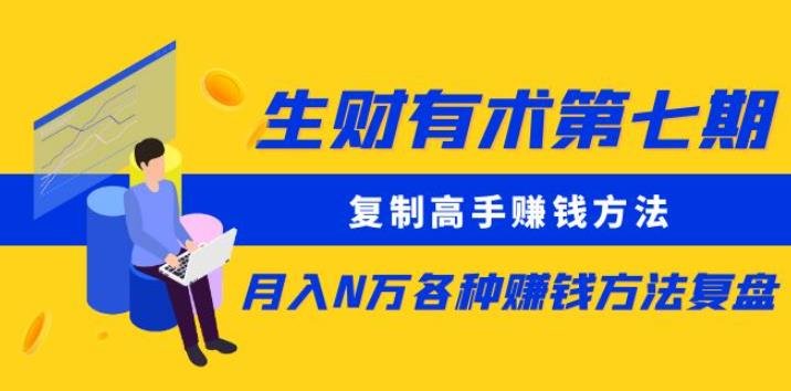 生财有术第七期：复制高手赚钱方法月入N万各种赚钱方法复盘（更新到0430）(“生财有术第七期”课程分享如何通过知行合一实现月入N万)