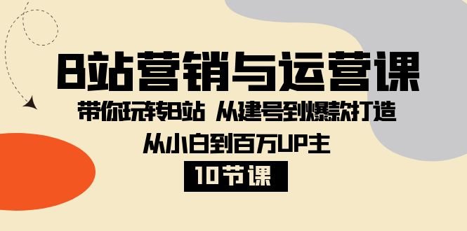 B站营销与运营课:带你玩转B站 从建号到爆款打造 从小白到百万UP主(10节课)(B站营销与运营课程从小白到百万UP主的全面指南) B站营销与运营课:带你玩转B站 从建号到爆款打造 从小白到百万UP主(10节课)(B站营销与运营课程从小白到百万UP主的全面指南)