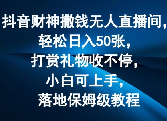 抖音财神撒钱无人直播间轻松日入50张,打赏礼物收不停,小白可上手,落地保姆级教程 抖音财神撒钱无人直播间轻松日入50张,打赏礼物收不停,小白可上手,落地保姆级教程