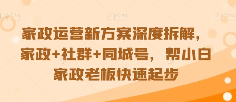 家政运营新方案深度拆解,家政+社群+同城号,帮小白家政老板快速起步 家政运营新方案深度拆解,家政+社群+同城号,帮小白家政老板快速起步